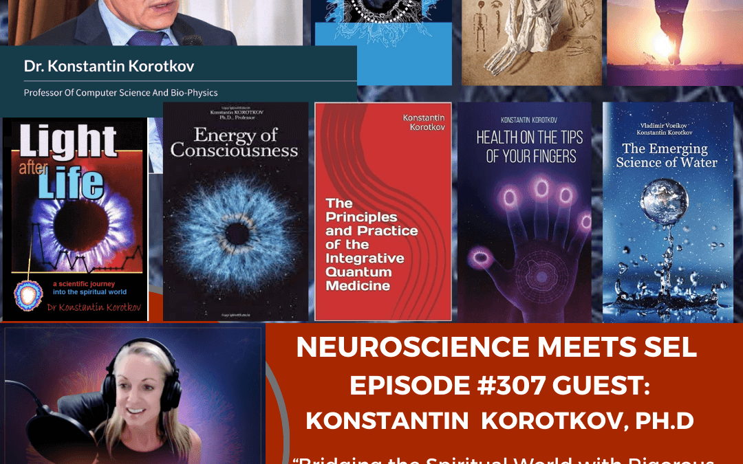 Dr. Konstantin Korotkov on ”Bridging the Spiritual World With Science: Tapping into the Power of Our Thoughts, Energy Fields and Intention.”